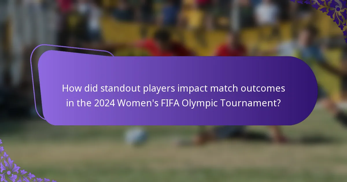How did standout players impact match outcomes in the 2024 Women's FIFA Olympic Tournament?
