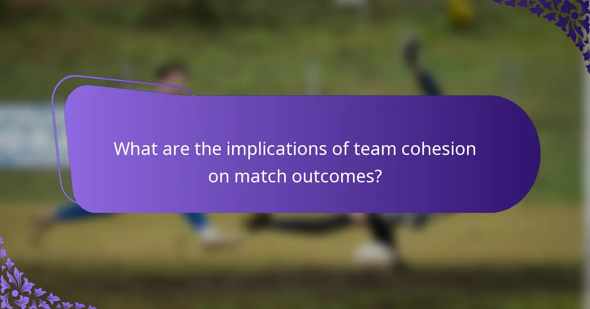 What are the implications of team cohesion on match outcomes?