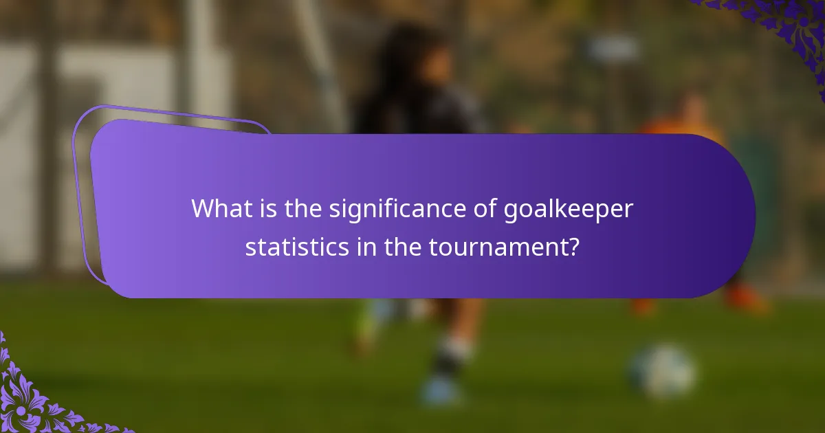 What is the significance of goalkeeper statistics in the tournament?