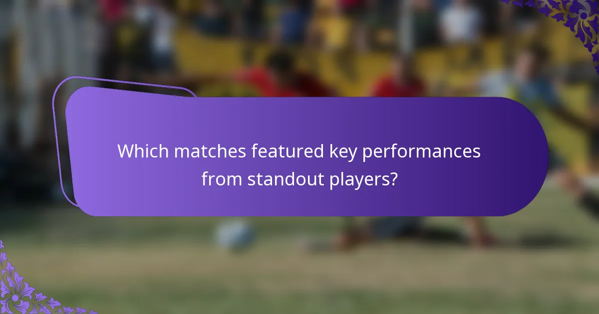 Which matches featured key performances from standout players?