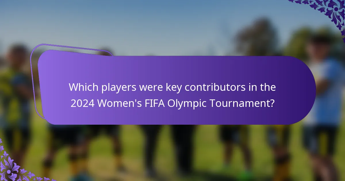 Which players were key contributors in the 2024 Women's FIFA Olympic Tournament?