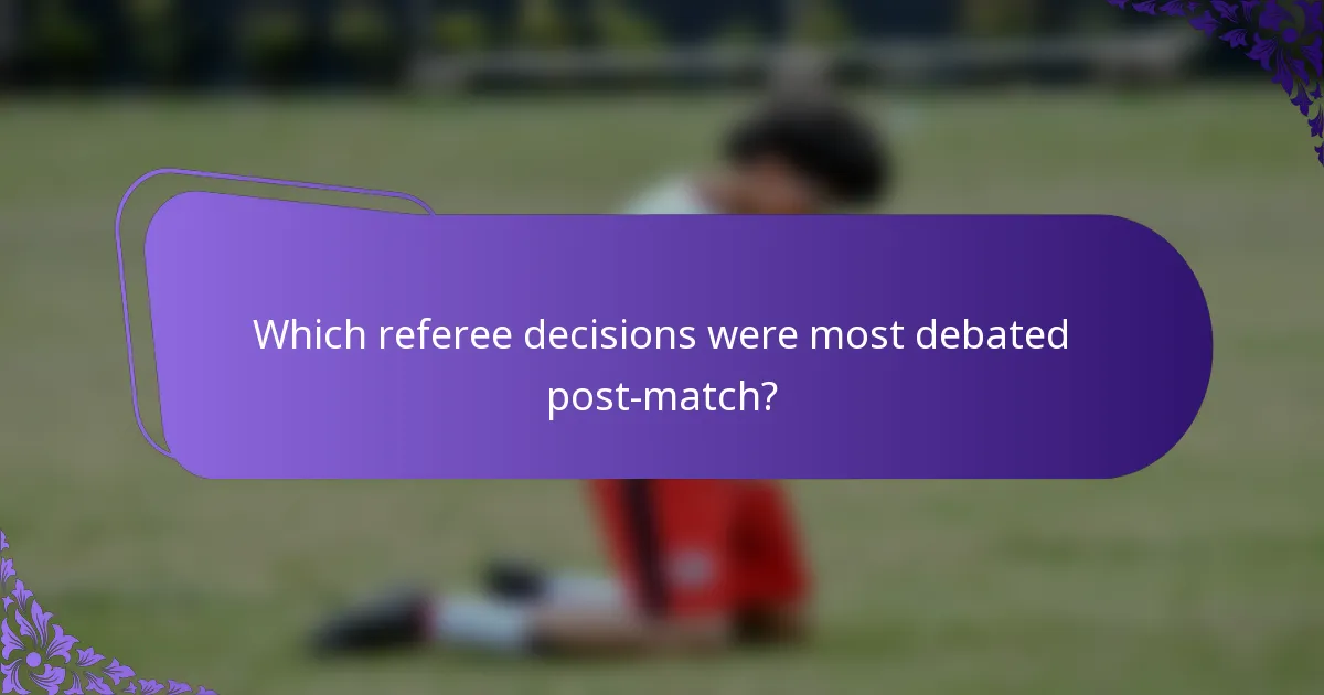 Which referee decisions were most debated post-match?